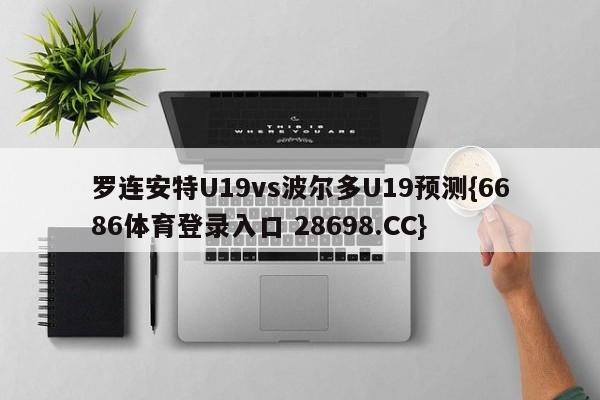 罗连安特U19vs波尔多U19预测{6686体育登录入口 28698.CC}