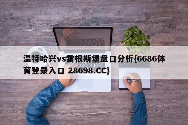 温特哈兴vs雷根斯堡盘口分析{6686体育登录入口 28698.CC}