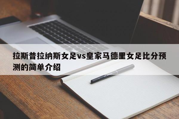 拉斯普拉纳斯女足vs皇家马德里女足比分预测的简单介绍