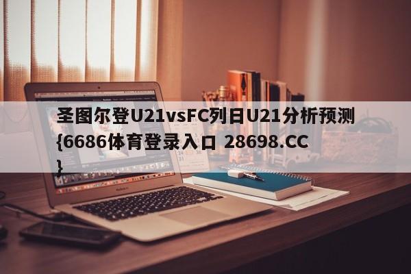 圣图尔登U21vsFC列日U21分析预测{6686体育登录入口 28698.CC}