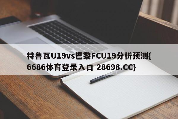 特鲁瓦U19vs巴黎FCU19分析预测{6686体育登录入口 28698.CC}