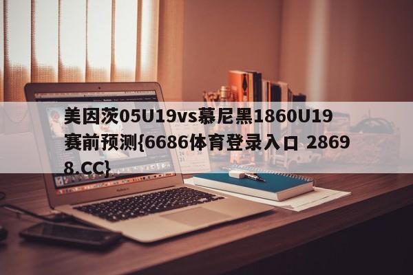 美因茨05U19vs慕尼黑1860U19赛前预测{6686体育登录入口 28698.CC}