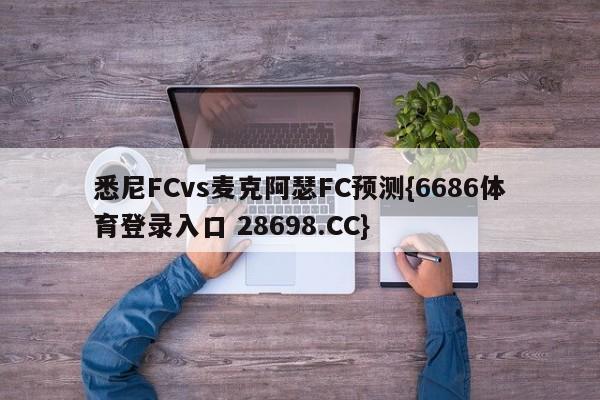 悉尼FCvs麦克阿瑟FC预测{6686体育登录入口 28698.CC}