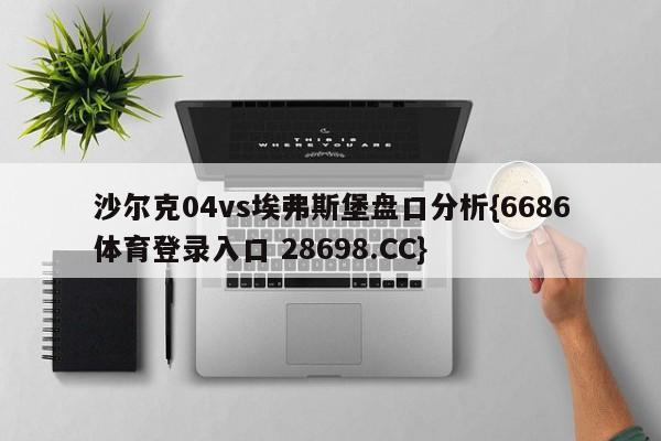 沙尔克04vs埃弗斯堡盘口分析{6686体育登录入口 28698.CC}