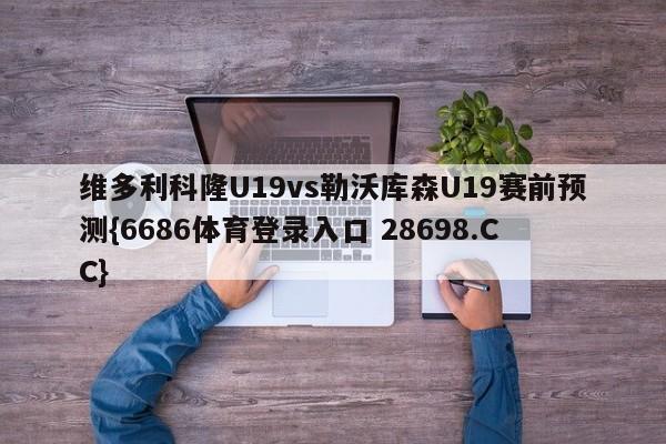 维多利科隆U19vs勒沃库森U19赛前预测{6686体育登录入口 28698.CC}