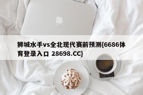 狮城水手vs全北现代赛前预测{6686体育登录入口 28698.CC}