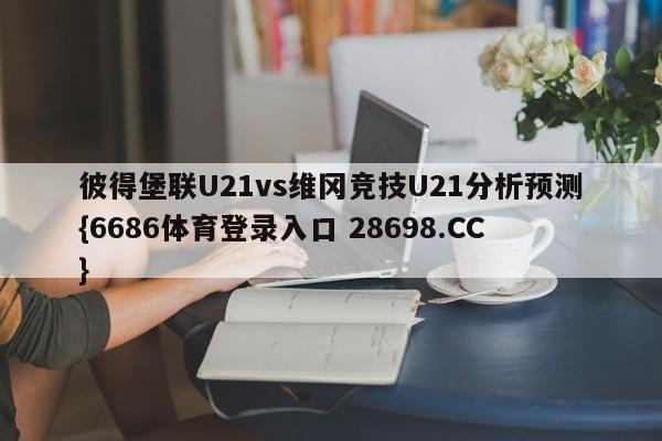 彼得堡联U21vs维冈竞技U21分析预测{6686体育登录入口 28698.CC}