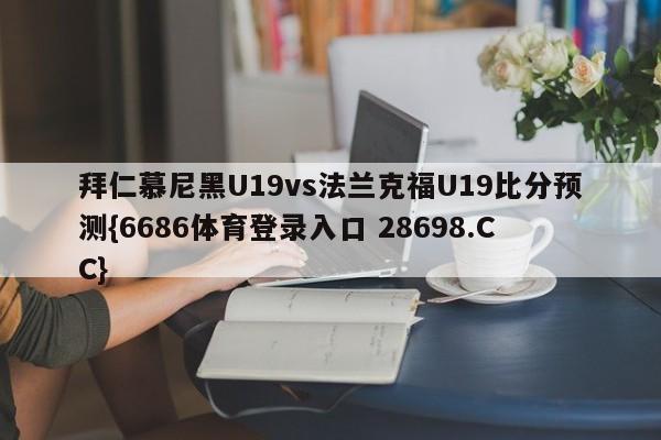 拜仁慕尼黑U19vs法兰克福U19比分预测{6686体育登录入口 28698.CC}